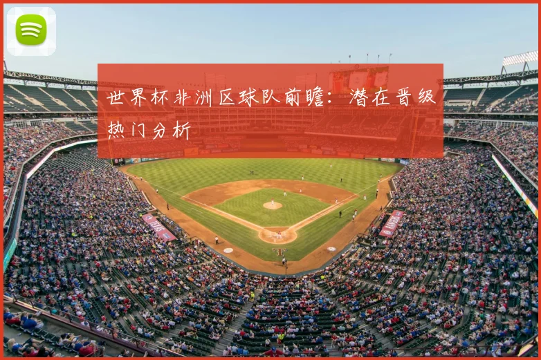 世界杯非洲区球队前瞻：潜在晋级热门分析