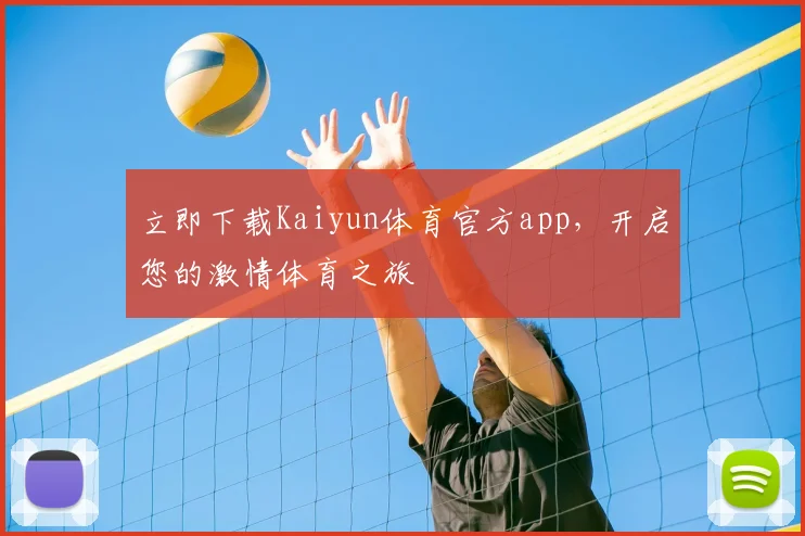 立即下载Kaiyun体育官方app，开启您的激情体育之旅
