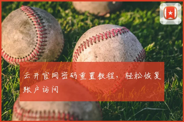 云开官网密码重置教程，轻松恢复账户访问