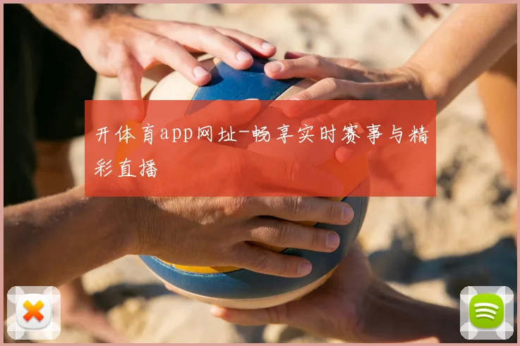 开体育app网址-畅享实时赛事与精彩直播