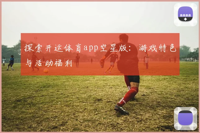 探索开运体育app空星版：游戏特色与活动福利