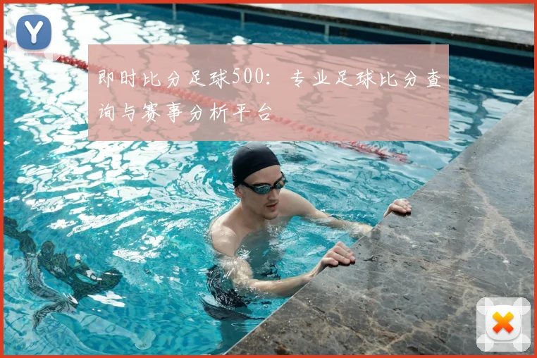 即时比分足球500：专业足球比分查询与赛事分析平台