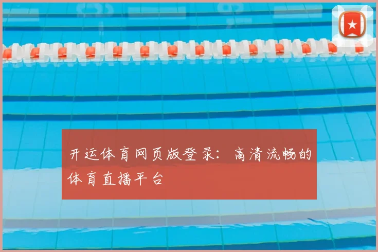开运体育网页版登录：高清流畅的体育直播平台