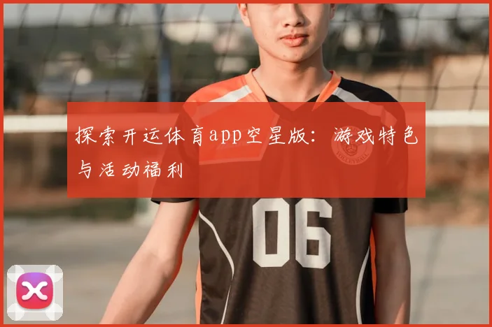 探索开运体育app空星版：游戏特色与活动福利