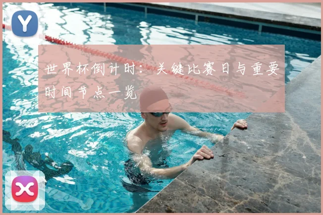 世界杯倒计时：关键比赛日与重要时间节点一览