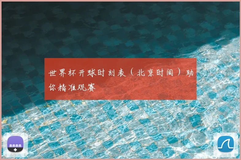 世界杯开球时刻表（北京时间）助你精准观赛