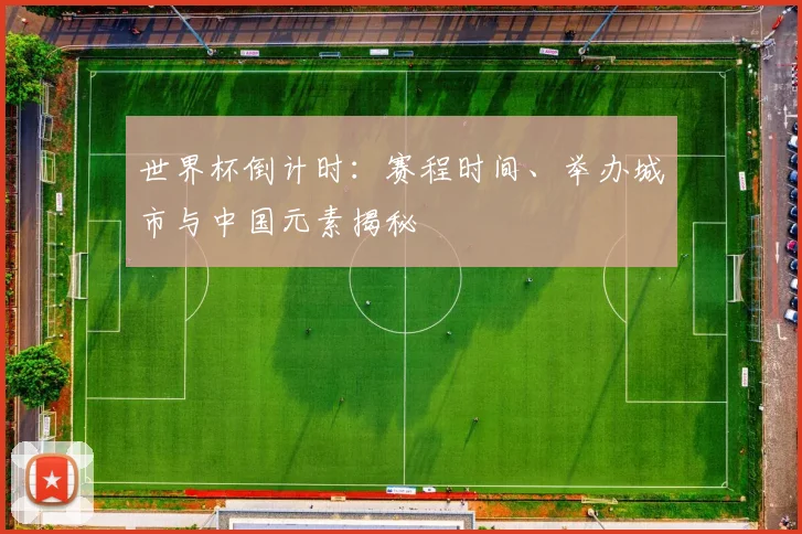 世界杯倒计时：赛程时间、举办城市与中国元素揭秘