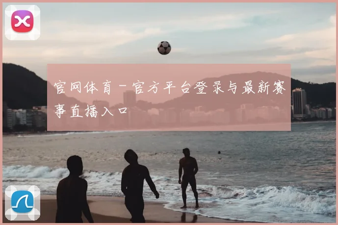 官网体育 - 官方平台登录与最新赛事直播入口