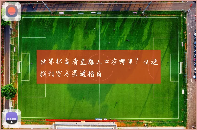 世界杯高清直播入口在哪里？快速找到官方渠道指南