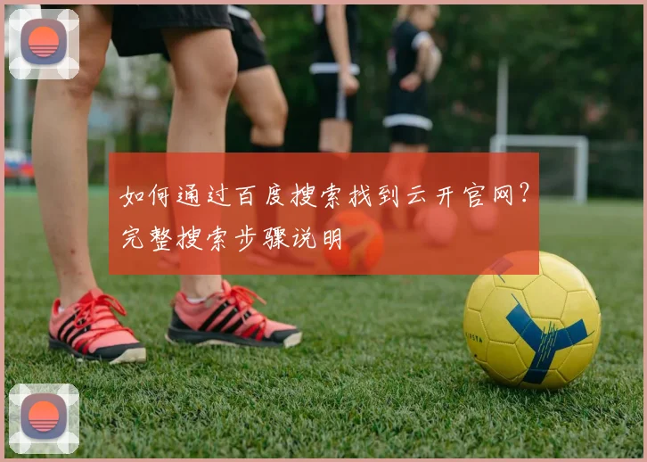 如何通过百度搜索找到云开官网？完整搜索步骤说明