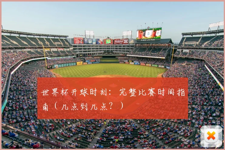 世界杯开球时刻：完整比赛时间指南（几点到几点？）