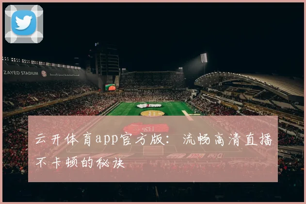 云开体育app官方版：流畅高清直播不卡顿的秘诀