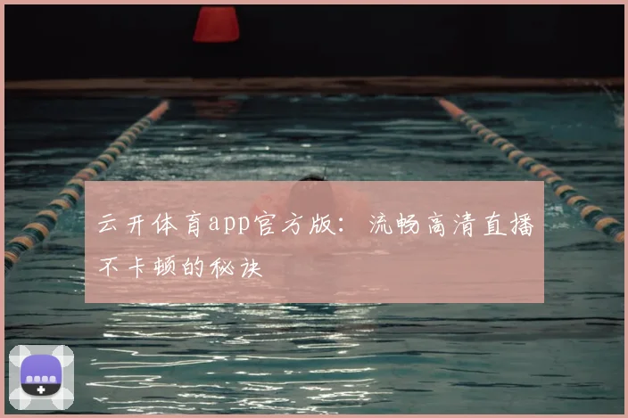 云开体育app官方版：流畅高清直播不卡顿的秘诀