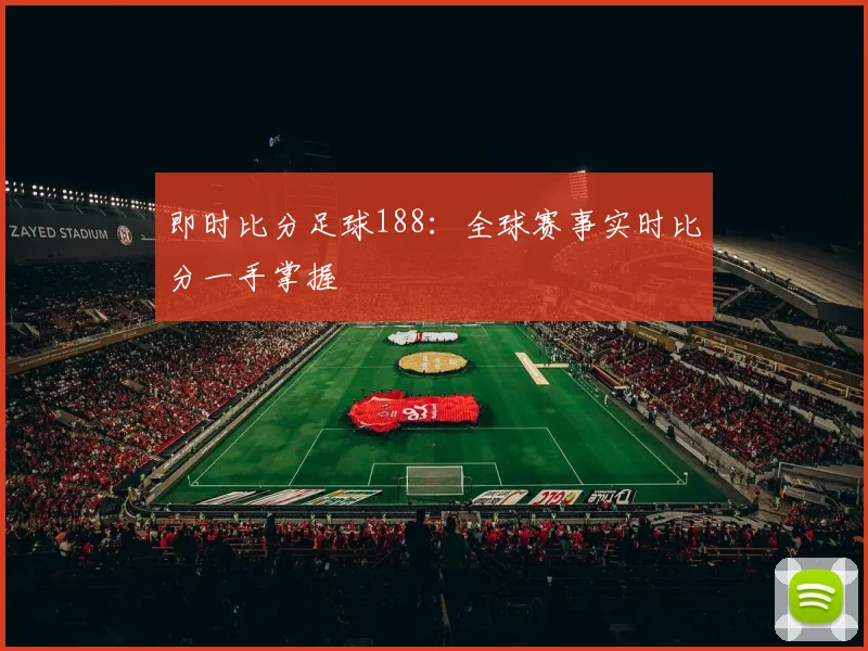 即时比分足球188：全球赛事实时比分一手掌握