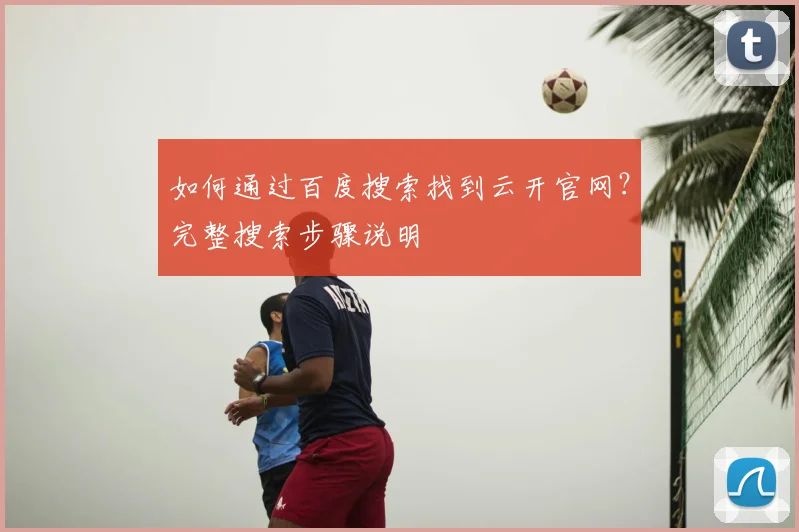 如何通过百度搜索找到云开官网？完整搜索步骤说明