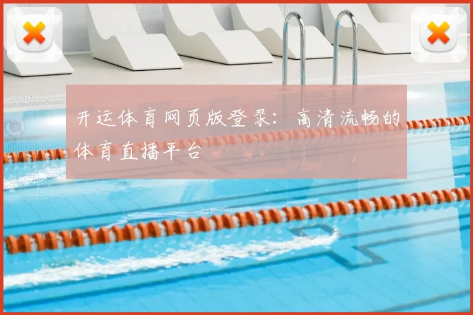 开运体育网页版登录：高清流畅的体育直播平台